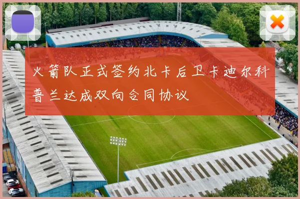火箭队正式签约北卡后卫卡迪尔科普兰达成双向合同协议