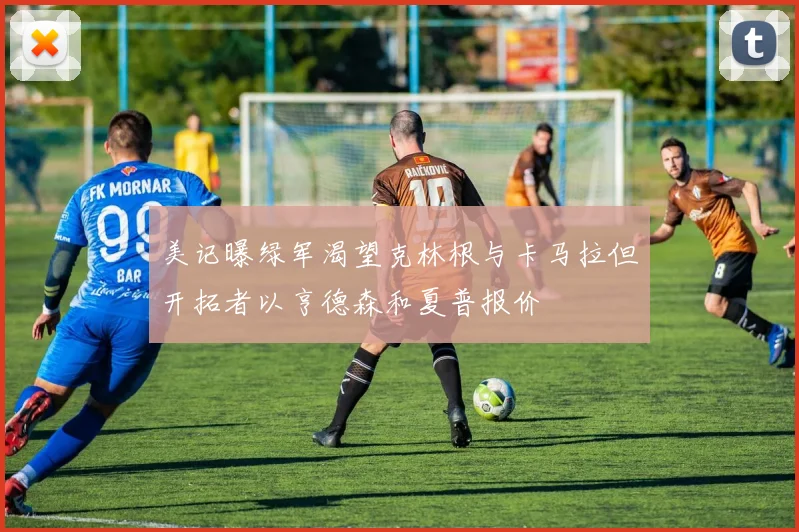美记曝绿军渴望克林根与卡马拉但开拓者以亨德森和夏普报价