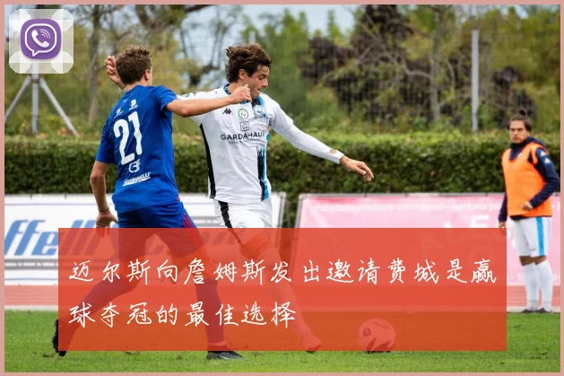 迈尔斯向詹姆斯发出邀请费城是赢球夺冠的最佳选择