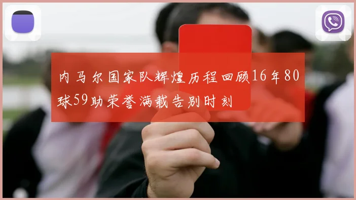 内马尔国家队辉煌历程回顾16年80球59助荣誉满载告别时刻