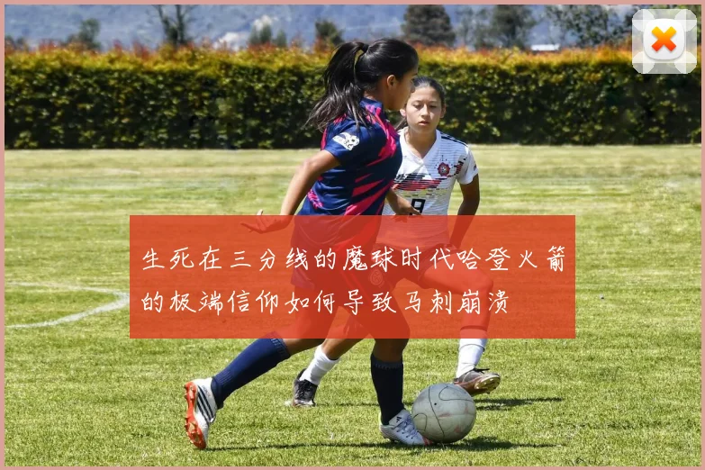 生死在三分线的魔球时代哈登火箭的极端信仰如何导致马刺崩溃